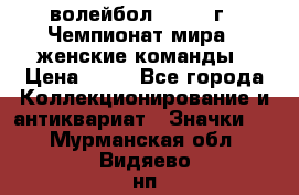 15.1) волейбол : 1978 г - Чемпионат мира - женские команды › Цена ­ 99 - Все города Коллекционирование и антиквариат » Значки   . Мурманская обл.,Видяево нп